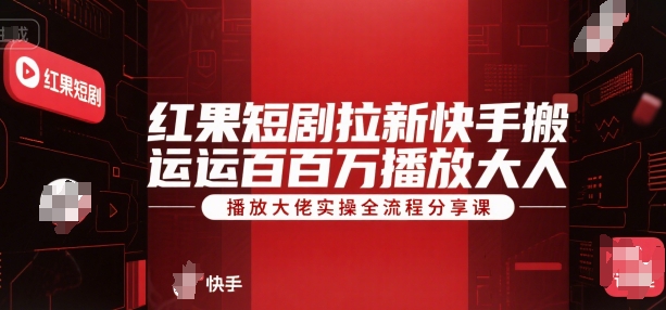 红果短剧拉新快手搬运百万播放大佬实操全流程分享课-悟空聊项目