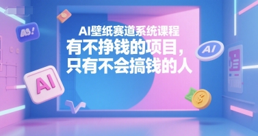 AI壁纸赛道系统课程，有不挣钱的项目，只有不会搞钱的人-悟空聊项目