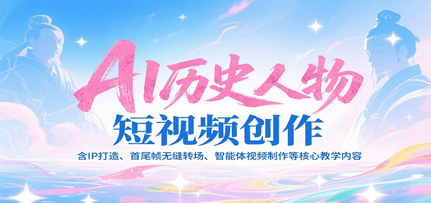 AI历史人物短视频创作，含IP打造、首尾帧无缝转场、智能体视频制作等核心教学内容-悟空聊项目