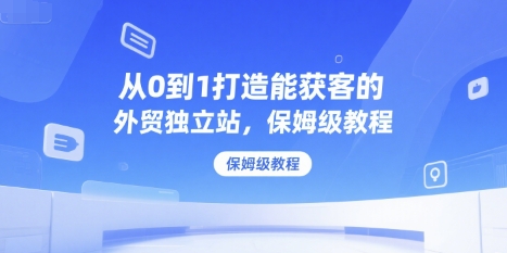 从0到1打造能获客的外贸独立站，保姆级教程-悟空聊项目
