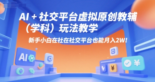 AI+小红书虚拟原创教辅(学科)玩法教学，新手小白在小红书也能月入2W-悟空聊项目