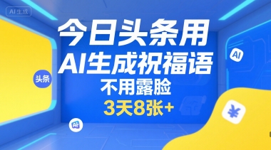 今日头条用AI生成祝福语，不用拍摄，不用露脸，3天8张+-悟空聊项目