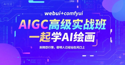 AIGC高级实战班，webui+comfyui，一起学AI绘画，别抱怨行情，聪明人已经站在风口上-悟空聊项目