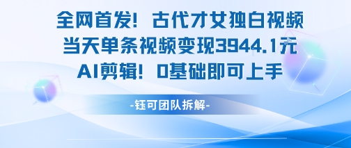 全网首发！古代才女独白视频，当天单条视频变现1k，AI剪辑0基础即可上手-悟空聊项目
