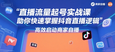 直播流量起号实战课，助你快速掌握抖音直播逻辑，高效启动商家自播-悟空聊项目