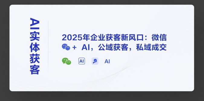 AI实体获客，2025年企业获客新风口：微信+ AI，公域获客，私域成交-悟空聊项目