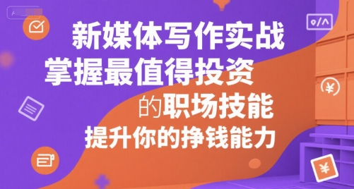 新媒体写作实战，学握最值得投资的职场技能，提升你的挣钱能力-悟空聊项目