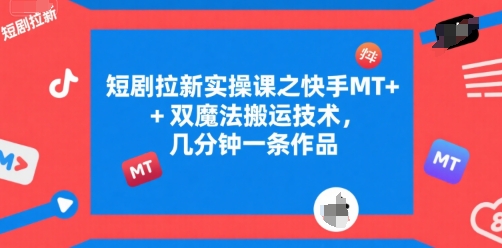 短剧拉新实操课之快手MT+双魔法搬运技术，几分钟一条作品-悟空聊项目