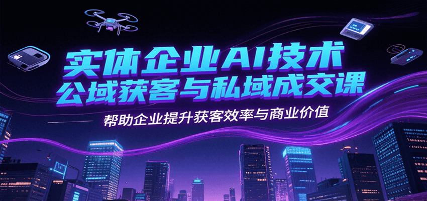 实体企业AI技术公域获客与私域成交课，帮助企业提升获客效率与商业价值-悟空聊项目