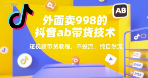 外面卖998的抖音ab带货技术，短视频带货教程，不投流，纯自然流-悟空聊项目
