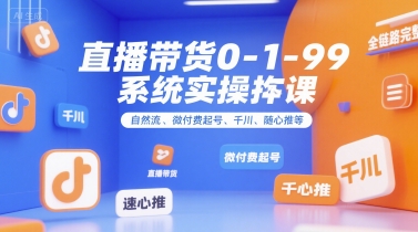直播带货0~1~99系统实操课，自然流、微付费起号、千川、随心推等，直播带货全链路完整逻辑-悟空聊项目