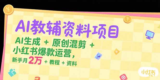 AI教辅资料项目，AI生成+原创混剪+小红书爆款运营，新手月入2万+教程+资料-悟空聊项目