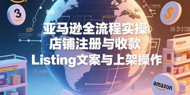 亚马逊全流程实操，店铺注册与收款，Listing文案与上架操作-悟空聊项目