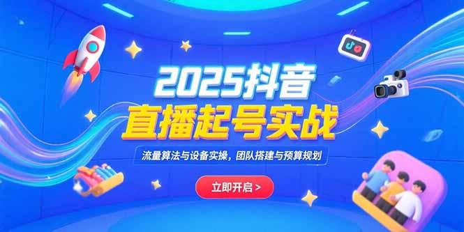 2025抖音直播起号实战，流量算法与设备实操，团队搭建与预算规划-悟空聊项目