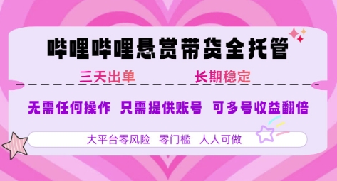 B站悬赏带货全托管，自测稳定，只需提供账号，无需基础，小白宝妈轻松上手，单日稳定3张【揭秘】-悟空聊项目