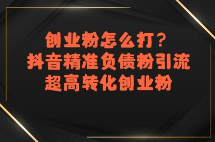 创业粉怎么打？抖音精准负债粉引流，超高转化创业粉-悟空聊项目