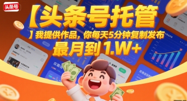 【头条号托管 】我提供作品，你每天5分钟复制发布，最高月入1W+【揭秘】-悟空聊项目