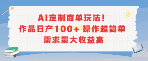 AI定制商单玩法，作品日产100+操作超简单，需求量大收益高-悟空聊项目