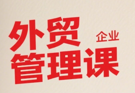 中小外贸企业管理课，系统性强，直击痛点，助企业全面提升管理智慧-悟空聊项目