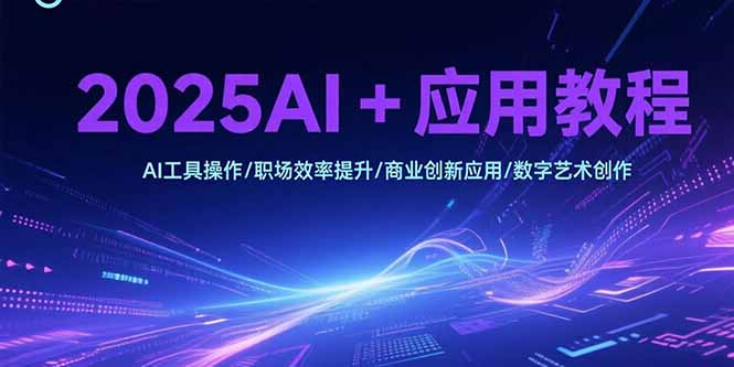 2025AI+应用教程，AI工具操作/职场效率提升/商业创新应用/数字艺术创作-悟空聊项目