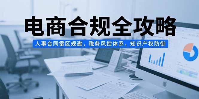 电商合规全攻略，人事合同雷区规避，税务风控体系，知识产权防御-悟空聊项目