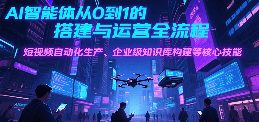 AI智能体从0到1的搭建与运营全流程，短视频自动化生产、企业级知识库构建等核心技能-悟空聊项目
