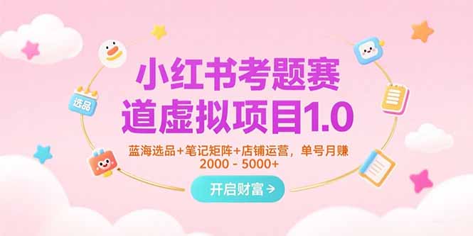 小红书考题赛道虚拟项目1.0，蓝海选品+笔记矩阵+店铺运营，单号月赚5000+-悟空聊项目