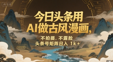 今日头条用AI做古风漫画，不拍摄，不露脸，头条号矩阵日入1k+-悟空聊项目