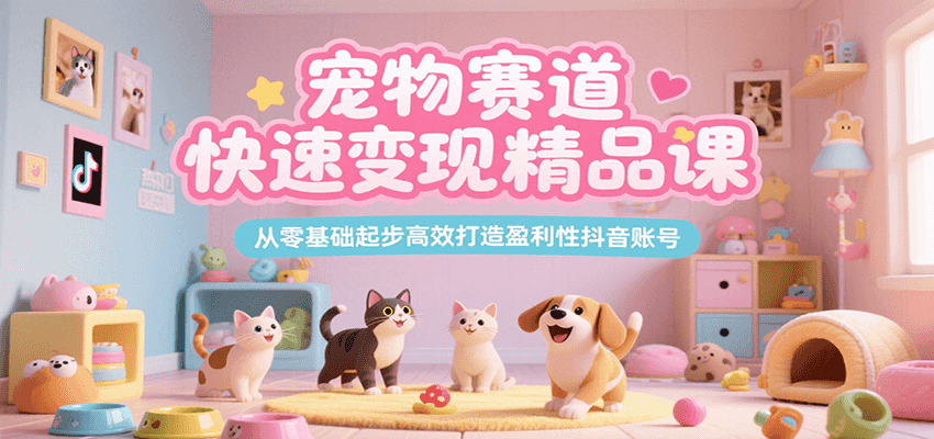 宠物赛道快速变现精品课，从零基础起步高效打造盈利性抖音账号-悟空聊项目