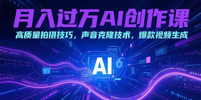 月入过万AI创作课：高质量拍摄技巧，声音克隆技术，爆款视频生成-悟空聊项目