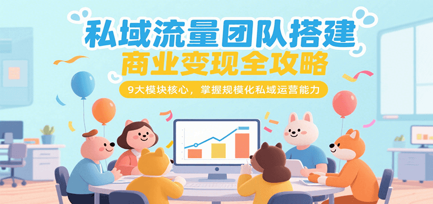 私域流量团队搭建商业变现全攻略，9大模块核心，掌握规模化私域运营能力-悟空聊项目
