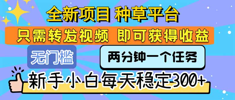全新项目 种草平台 只需要转发任务视频 即可获得收益 新手小白每天300+-悟空聊项目