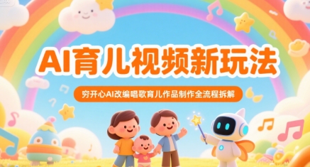 AI育儿视频新玩法，穷开心AI改编唱歌育儿作品制作全流程拆解-悟空聊项目