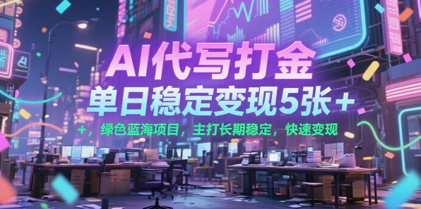 AI代写打金，单日稳定变现5张+，绿色蓝海项目，主打长期稳定，快速变现【揭秘】-悟空聊项目