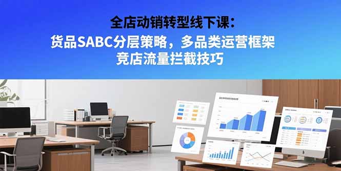 全店动销转型线下课：货品SABC分层策略，多品类运营框架 竞店流量拦截技巧-悟空聊项目