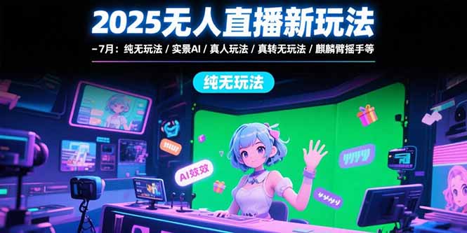 2025无人直播新玩法-7月：纯无玩法/实景AI/真人玩法/绿幕玩法/真转无玩法-悟空聊项目