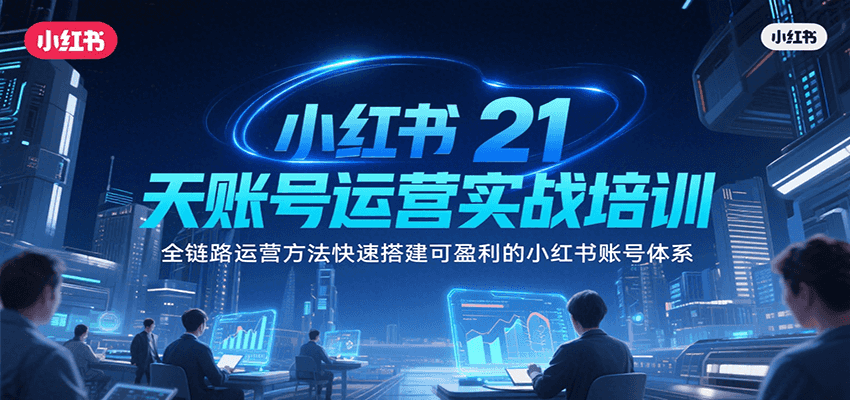 小红书21天账号运营实战培训，全链路运营方法快速搭建可盈利的小红书账号体系-悟空聊项目