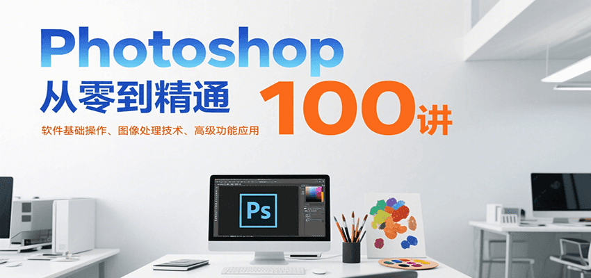 Photoshop从零到精通100讲：软件基础操作、图像处理技术、高级功能应用-悟空聊项目
