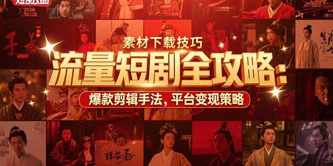 流量短剧全攻略：素材下载技巧，爆款剪辑手法，平台变现策略-悟空聊项目