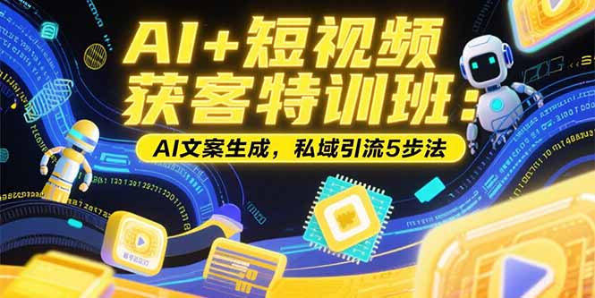 AI+短视频获客特训班：账号定位技巧，AI文案生成，私域引流5步法-悟空聊项目