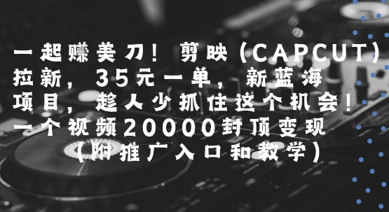 一起挣美刀!剪映(CAPCUT)拉新，35米一单，新蓝海项目，一个视频2w封顶变现(附推广入口和教学)-悟空聊项目