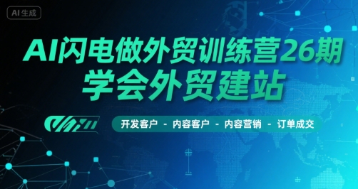 AI闪电做外贸训练营26期，学会外贸建站-开发客户-内容营销-订单成交-悟空聊项目