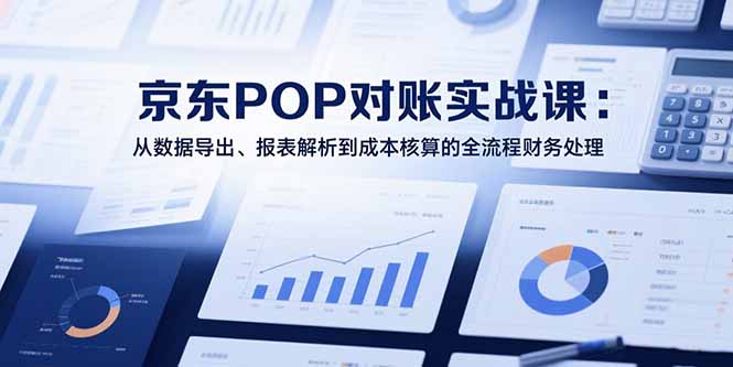 2025京东POP对账实战课：从数据导出、报表解析到成本核算的全流程财务处理-悟空聊项目