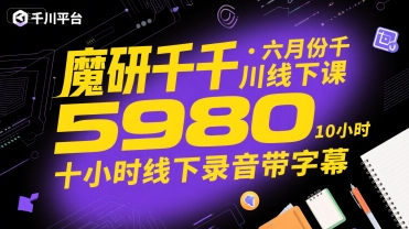 魔研千千·六月份千川线下课5980，十小时线下录音带字幕-悟空聊项目