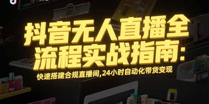 抖音无人直播全流程实战指南：快速搭建合规直播间，24小时自动化带货变现-悟空聊项目