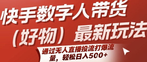 快手数字人带货(好物)最新玩法，通过无人直播投流打爆流量，轻松日入5张-悟空聊项目