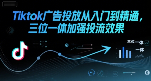 Tiktok广告投放从入门到精通，三位一体加强投流效果-悟空聊项目
