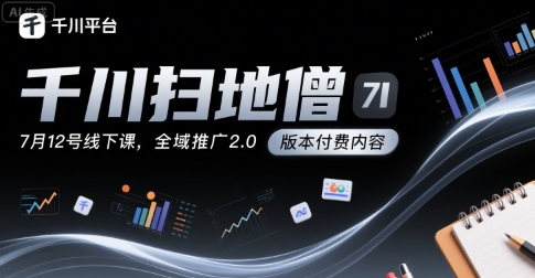 千川扫地僧7月12号线下课，千川投放，全域推广2.0版本付费内容-悟空聊项目