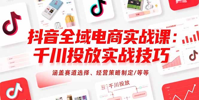 抖音全域电商实战课：千川投放实战技巧，涵盖赛道选择、经营策略制定/等等-悟空聊项目