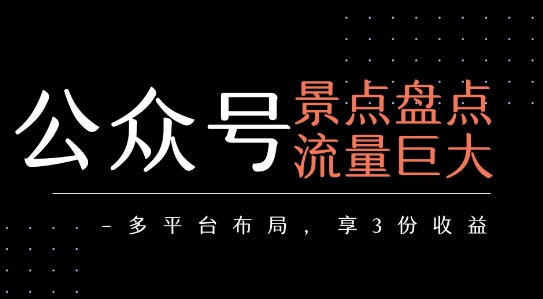 公众号流量主-景点盘点 流量巨大 多平台布局享3份收益-悟空聊项目